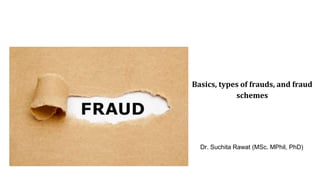 Basics, types of frauds, and fraud
schemes
Dr. Suchita Rawat (MSc. MPhil, PhD)
 
