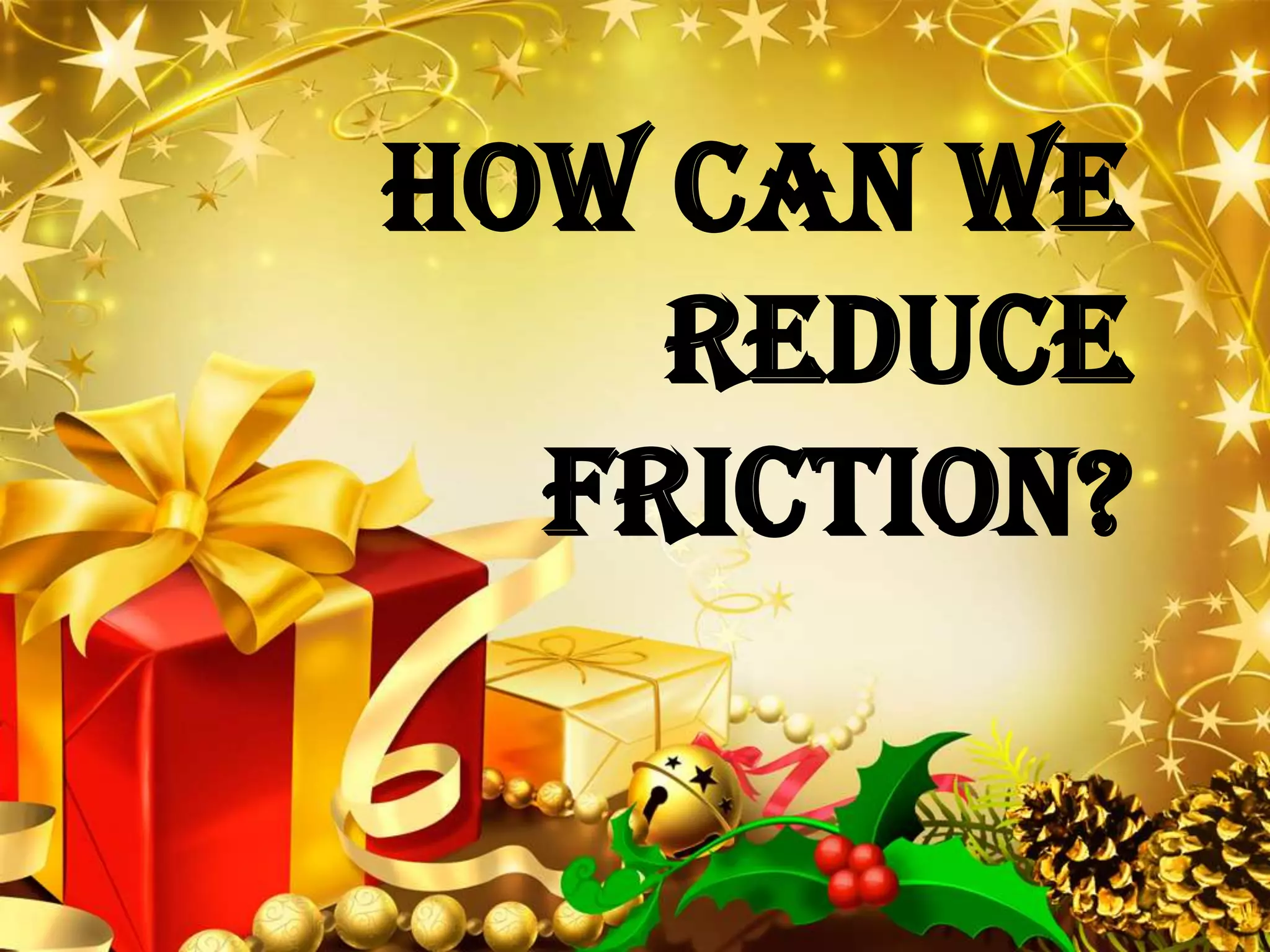 LOGO
How can we
reduce
friction?
 