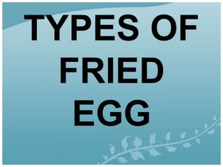 TYPES OF
FRIED
EGG
 