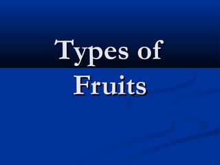Types ofTypes of
FruitsFruits
 