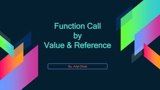 Function Call
by
Value & Reference
By: Arijit Dhali
 
