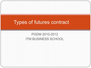 Types of futures contract

        PGDM 2010-2012
     ITM BUSINESS SCHOOL
 