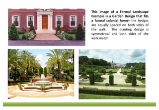 This image of a Formal Landscape
Example is a Garden Design that fits
a formal colonial home- the hedges
are equally space...
