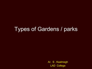 Types of Gardens / parks
Ar. S . Kaalmegh
LAD College
 