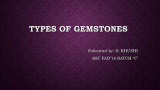 TYPES OF GEMSTONES
Submitted by- D. KHUSHI
BSC FAD”18 BATCH “C’
 