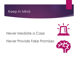 Keep in Mind
Never Mediate a Case
Never Provide Fake Promises
 