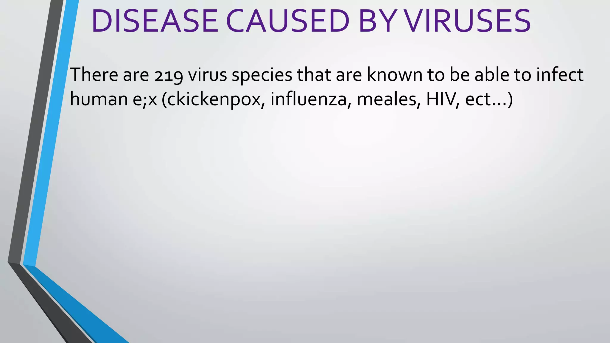 DISEASE CAUSED BYVIRUSES
There are 219 virus species that are known to be able to infect
human e;x (ckickenpox, influenza, meales, HIV, ect…)
 