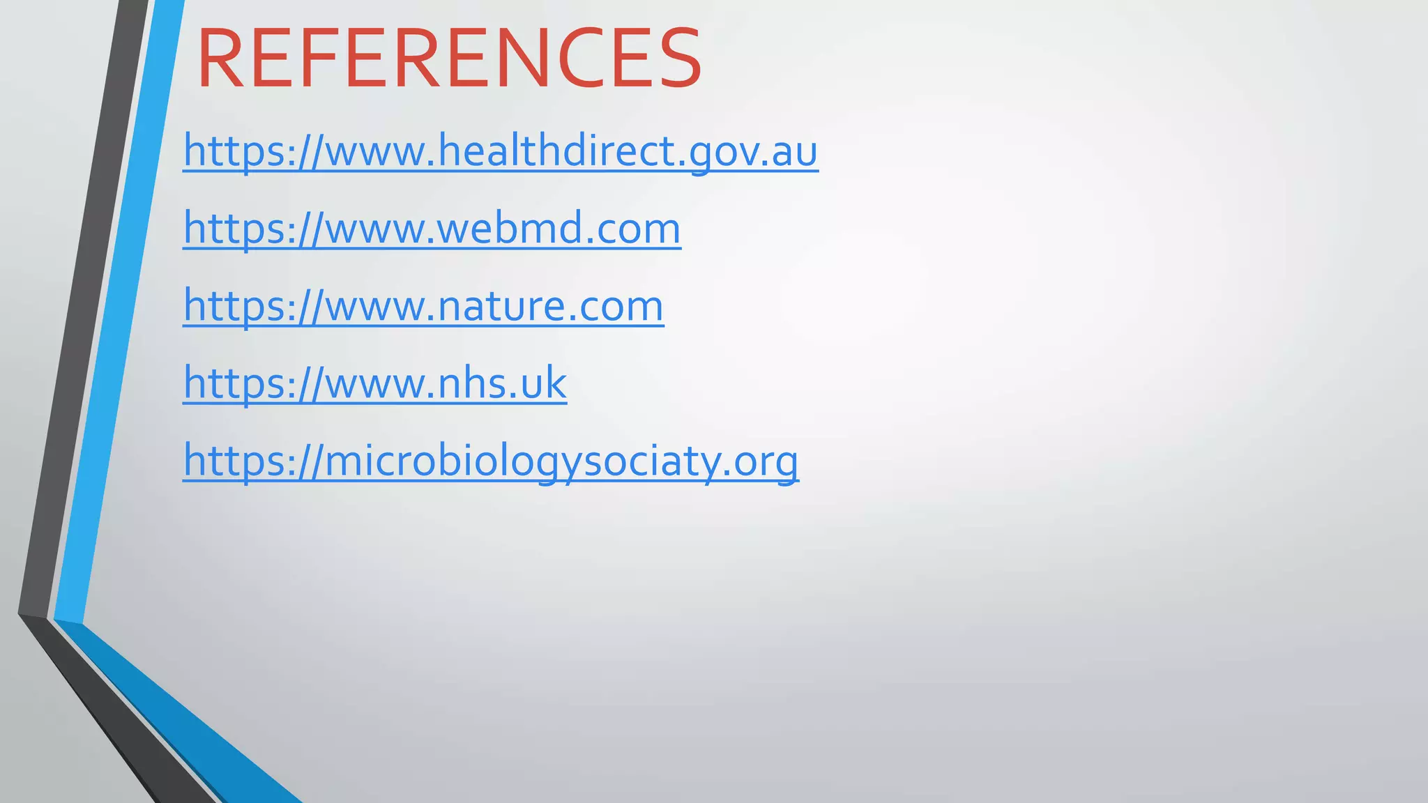 REFERENCES
https://www.healthdirect.gov.au
https://www.webmd.com
https://www.nature.com
https://www.nhs.uk
https://microbiologysociaty.org
 
