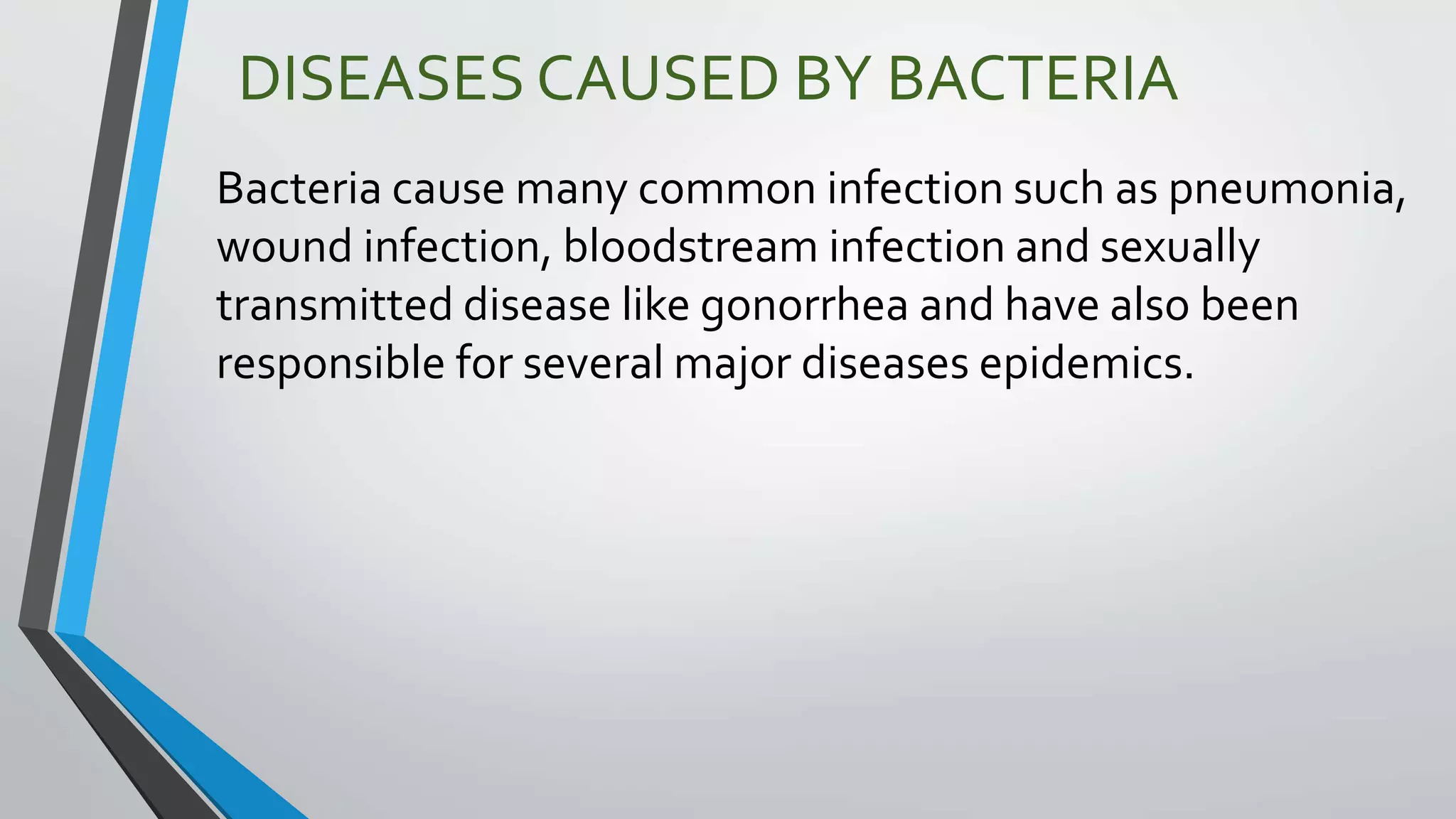 DISEASES CAUSED BY BACTERIA
Bacteria cause many common infection such as pneumonia,
wound infection, bloodstream infection and sexually
transmitted disease like gonorrhea and have also been
responsible for several major diseases epidemics.
 