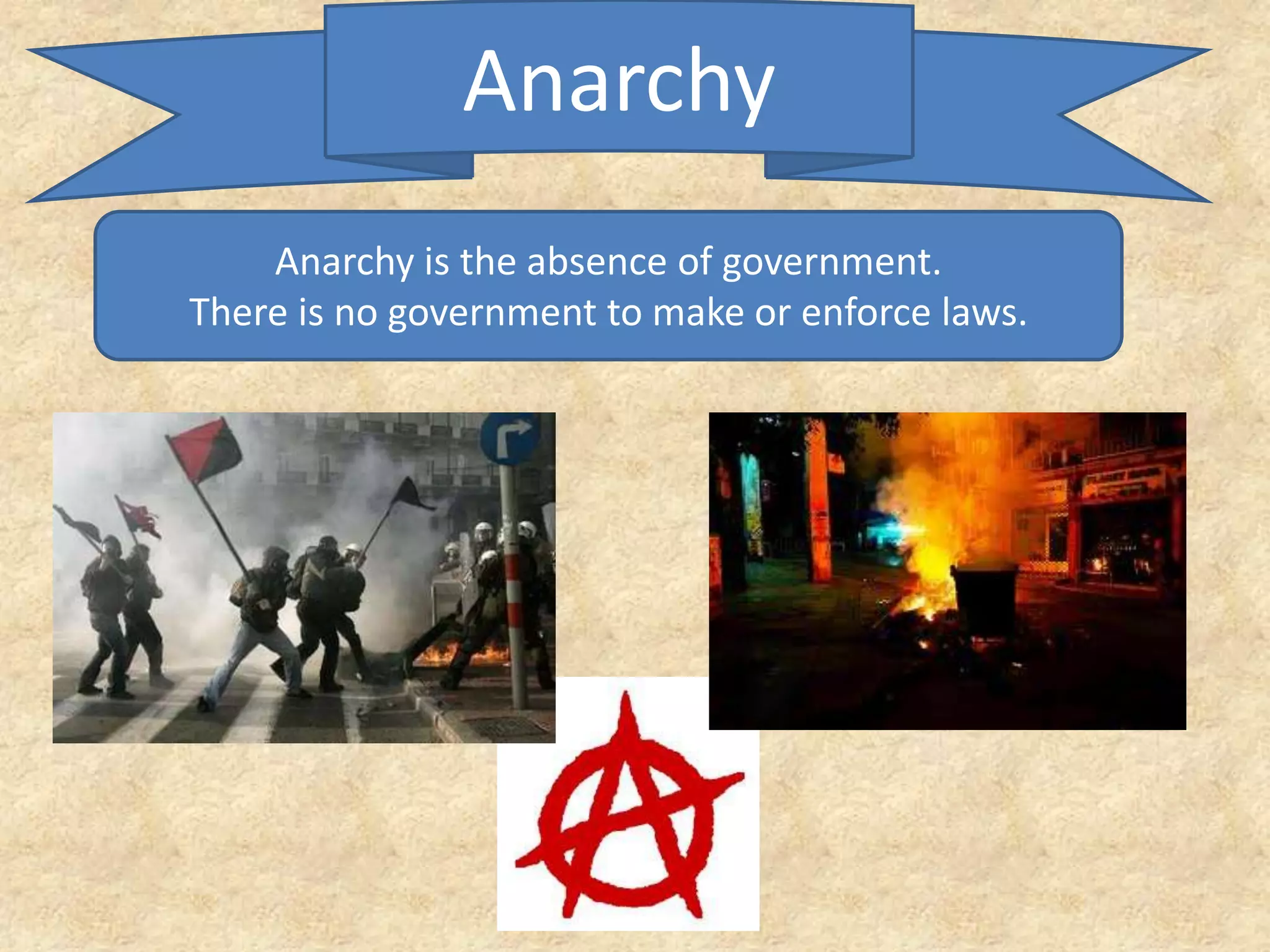 Anarchy
Anarchy is the absence of government.
There is no government to make or enforce laws.