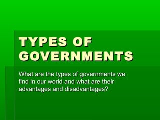 TYPES OF
GOVERNMENTS
What are the types of governments we
find in our world and what are their
advantages and disadvantages?

 