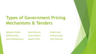 Types of Government Pricing
Mechanisms & Tenders
Abhijeet Prabhu
Abhishek Naik
Aman Mahadeshwar
Anant Sharma
Aneev Kothari
Apoorva Patil
Kakoli Laha
Kshitij Sarode
Sujit Ranmale
 