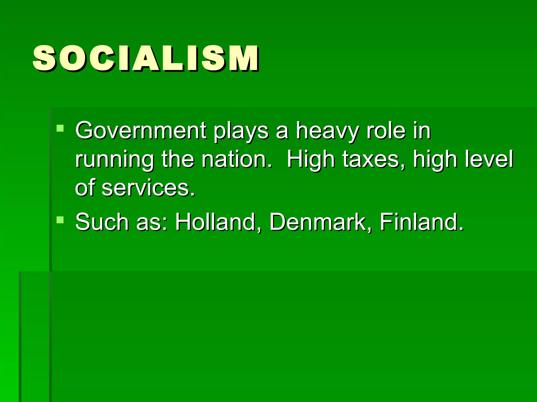 SOCIALISM Government plays a heavy role in running the nation.  High taxes, high level of services. Such as: Holland, Denmark, Finland. 