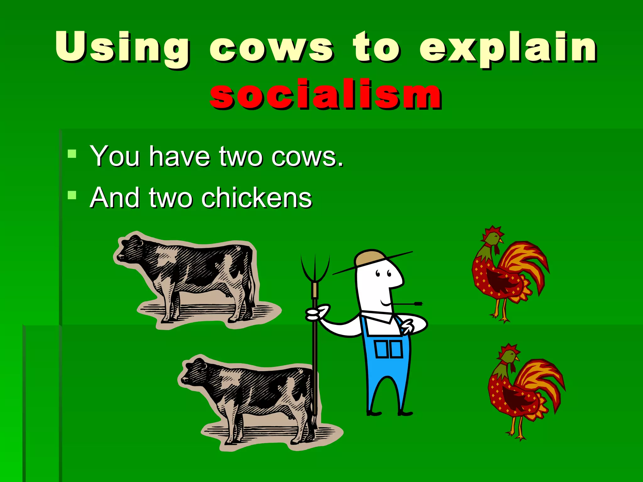 You have two cows. And two chickens Using cows to explain  socialism 