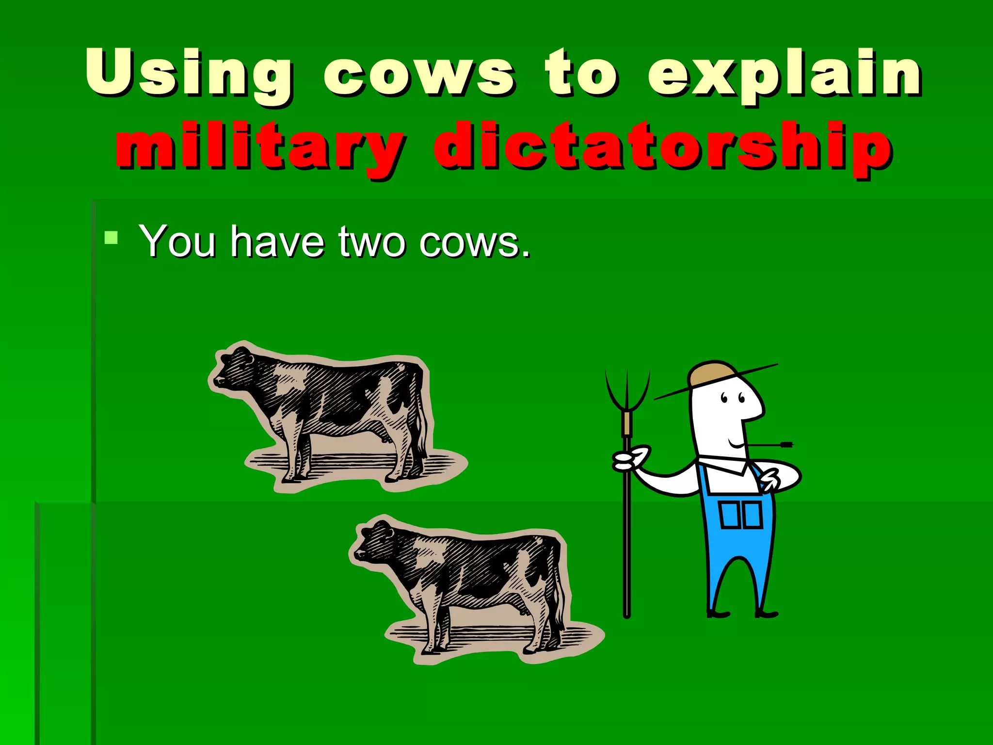 You have two cows. Using cows to explain  military   dictatorship 