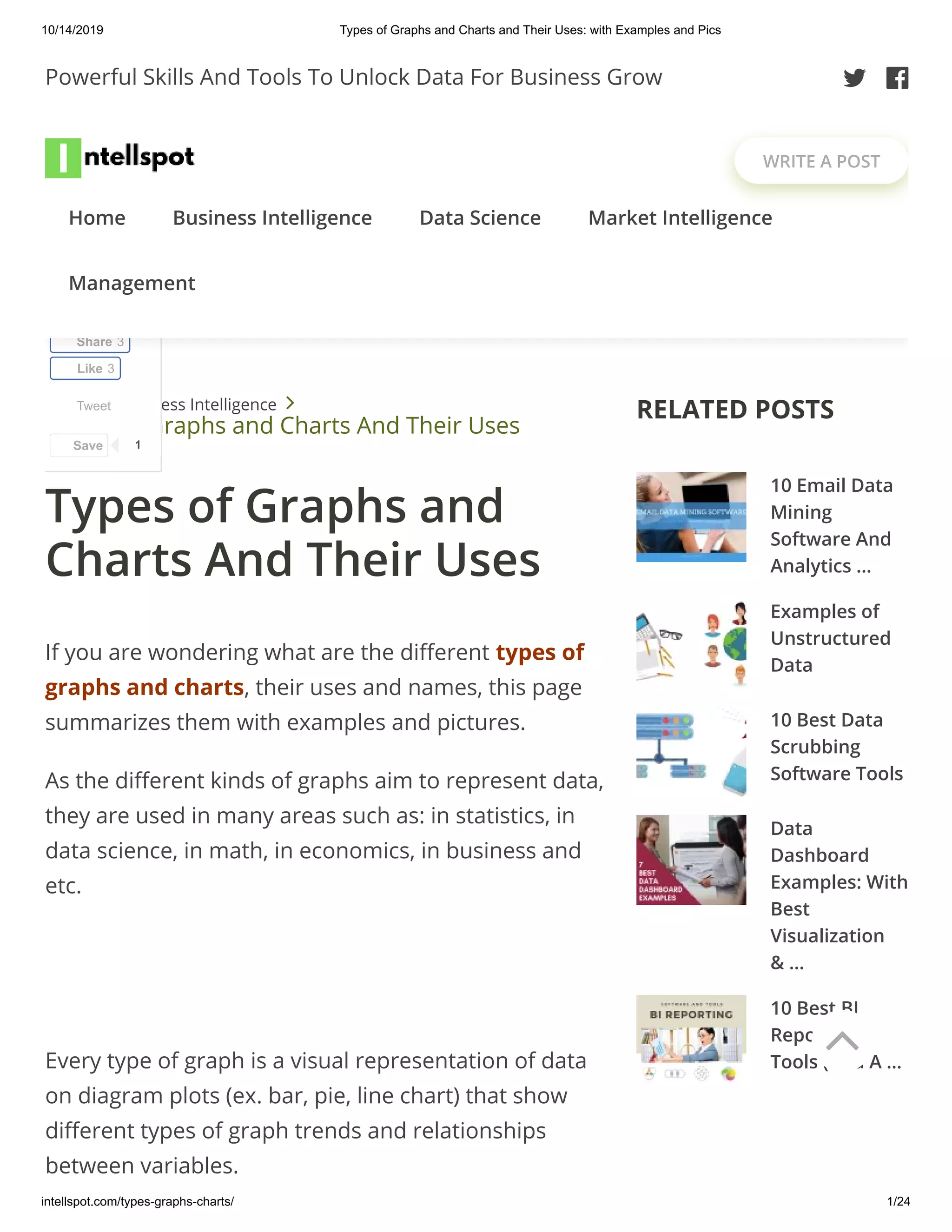 10/14/2019 Types of Graphs and Charts and Their Uses: with Examples and Pics
intellspot.com/types-graphs-charts/ 1/24
If you are wondering what are the di erent types of
graphs and charts, their uses and names, this page
summarizes them with examples and pictures.
As the di erent kinds of graphs aim to represent data,
they are used in many areas such as: in statistics, in
data science, in math, in economics, in business and
etc.
Every type of graph is a visual representation of data
on diagram plots (ex. bar, pie, line chart) that show
di erent types of graph trends and relationships
between variables.
Home  Business Intelligence 
Types of Graphs and Charts And Their Uses
10 Email Data
Mining
Software And
Analytics …
Examples of
Unstructured
Data
10 Best Data
Scrubbing
Software Tools
Data
Dashboard
Examples: With
Best
Visualization
& …
10 Best BI
Reporting
Tools (And A …
RELATED POSTS
Types of Graphs and
Charts And Their Uses
Tweet
Share 3
Like 3
Save 1
Powerful Skills And Tools To Unlock Data For Business Grow  
WRITE A POST
Home Business Intelligence Data Science Market Intelligence
Management

 