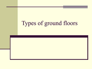 Types of ground floors
 