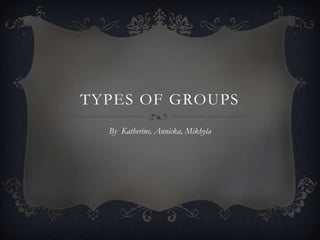 Types of Groups By  Katherine, Annicka, Mikhyla 