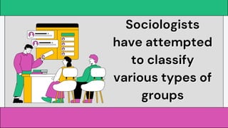 Sociologists
Sociologists
have attempted
have attempted
to classify
to classify
various types of
various types of
groups
groups
 