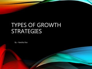 TYPES OF GROWTH
STRATEGIES
By – Neetika Rao
 