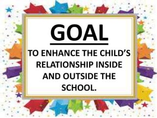GOAL
TO ENHANCE THE CHILD’S
RELATIONSHIP INSIDE
AND OUTSIDE THE
SCHOOL.