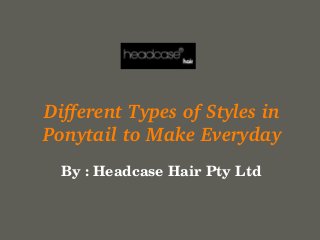 your name
Different Types of Styles in 
Ponytail to Make Everyday
By : Headcase Hair Pty Ltd
 