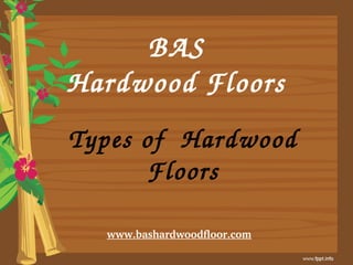 BAS
Hardwood Floors
www.bashardwoodfloor.com
Types of  Hardwood 
Floors
 