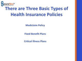 There are Three Basic Types of
  Health Insurance Policies

          Mediclaim Policy


         Fixed Benefit Plans

         Critical Illness Plans




               SecureNow
 