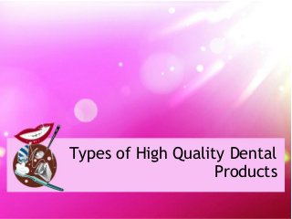 Types of High Quality Dental
Products
 