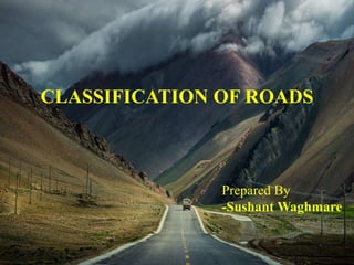 CLASSIFICATION OF ROADS
Prepared By
-Sushant Waghmare
 