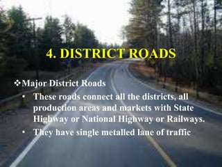 Major District Roads
• These roads connect all the districts, all
production areas and markets with State
Highway or National Highway or Railways.
• They have single metalled lane of traffic
4. DISTRICT ROADS
 