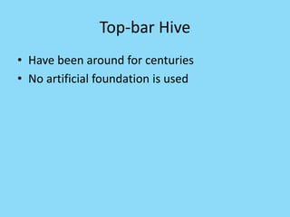 Top-bar Hive
• Have been around for centuries
• No artificial foundation is used
 