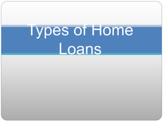 Types of Home
Loans
 