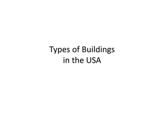 Types	
  of	
  Buildings	
  	
  
   in	
  the	
  USA	
  
 