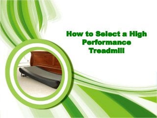 How to Select a High
Performance
Treadmill

 