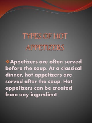 Appetizers are often served
before the soup. At a classical
dinner, hot appetizers are
served after the soup. Hot
appetizers can be created
from any ingredient.
 