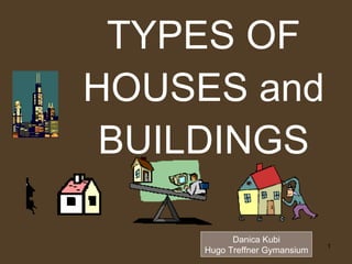TYPES OF HOUSES and BUILDINGS Danica Kubi Hugo Treffner Gymansium 