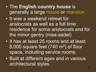 <ul><li>The  English country house  is generally a large  house  or  mansion </li></ul><ul><li>It was a weekend retreat fo...