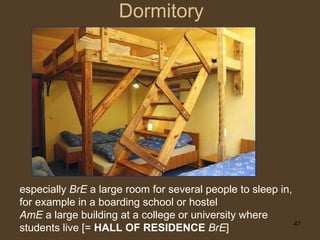 Dormitory especially  BrE   a large room for several people to sleep in, for example in a   boarding school   or   hostel ...