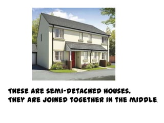 These are semi-detached houses.
They are joined together in the middle.
 