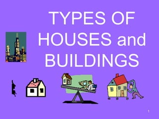 1
TYPES OF
HOUSES and
BUILDINGS
 