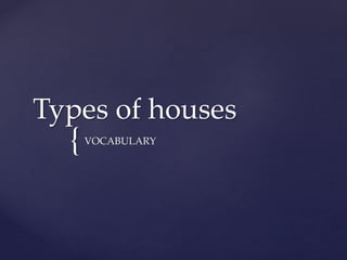 {
Types of houses
VOCABULARY
 
