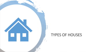 TYPES OF HOUSES
 
