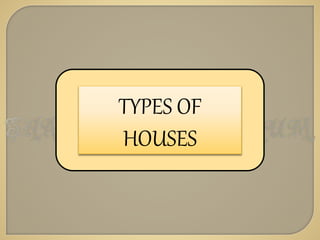 TYPES OF
HOUSES
 