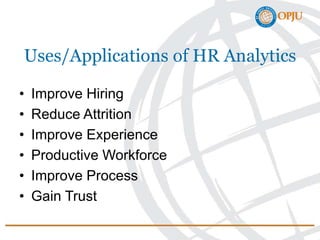 Uses/Applications of HR Analytics
• Improve Hiring
• Reduce Attrition
• Improve Experience
• Productive Workforce
• Improve Process
• Gain Trust
 