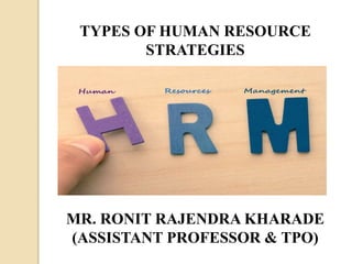 MR. RONIT RAJENDRA KHARADE
(ASSISTANT PROFESSOR & TPO)
TYPES OF HUMAN RESOURCE
STRATEGIES
 