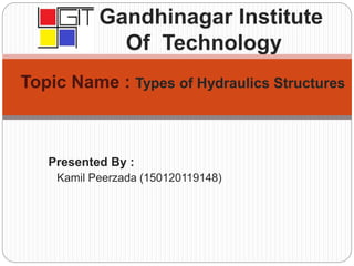 Topic Name : Types of Hydraulics Structures
Presented By :
Kamil Peerzada (150120119148)
Gandhinagar Institute
Of Technology
 