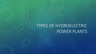 TYPES OF HYDROELECTRIC
POWER PLANTS
 