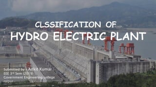 Sit Dolor Amet
CLSSIFICATION OF
HYDRO ELECTRIC PLANT
Submitted by – Ankit Kumar
EEE 3rd Sem (2019)
Government Engineering college
raipur
 