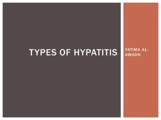 TYPES OF HYPATITIS   FATIMA AL-
                     AWADH
 